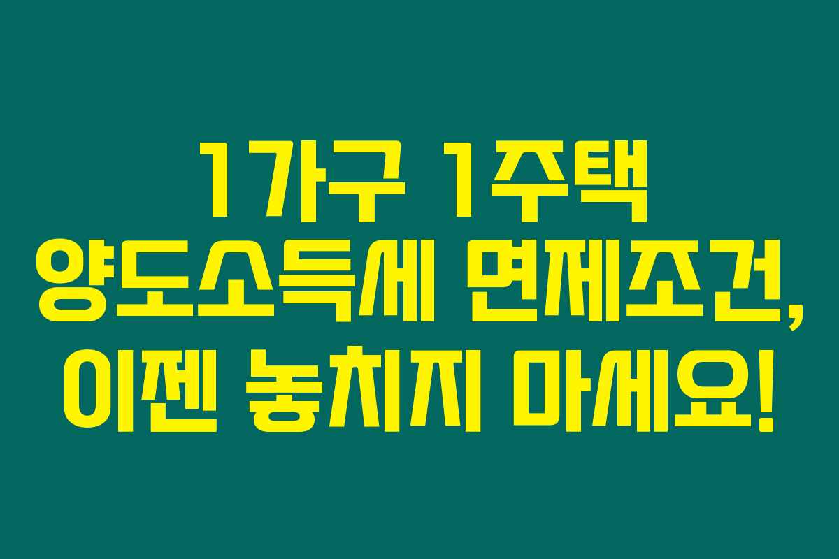 1가구 1주택 양도소득세 면제조건, 이젠 놓치지 마세요!