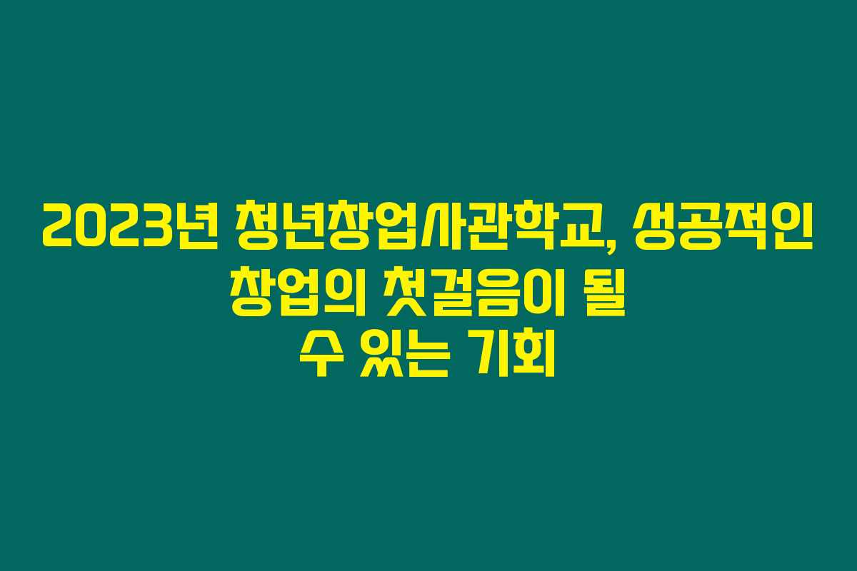 2023년 청년창업사관학교, 성공적인 창업의 첫걸음이 될 수 있는 기회 2023년 청년창업사관학교, 성공적인 창업의 첫걸음이 될 수 있는 기회