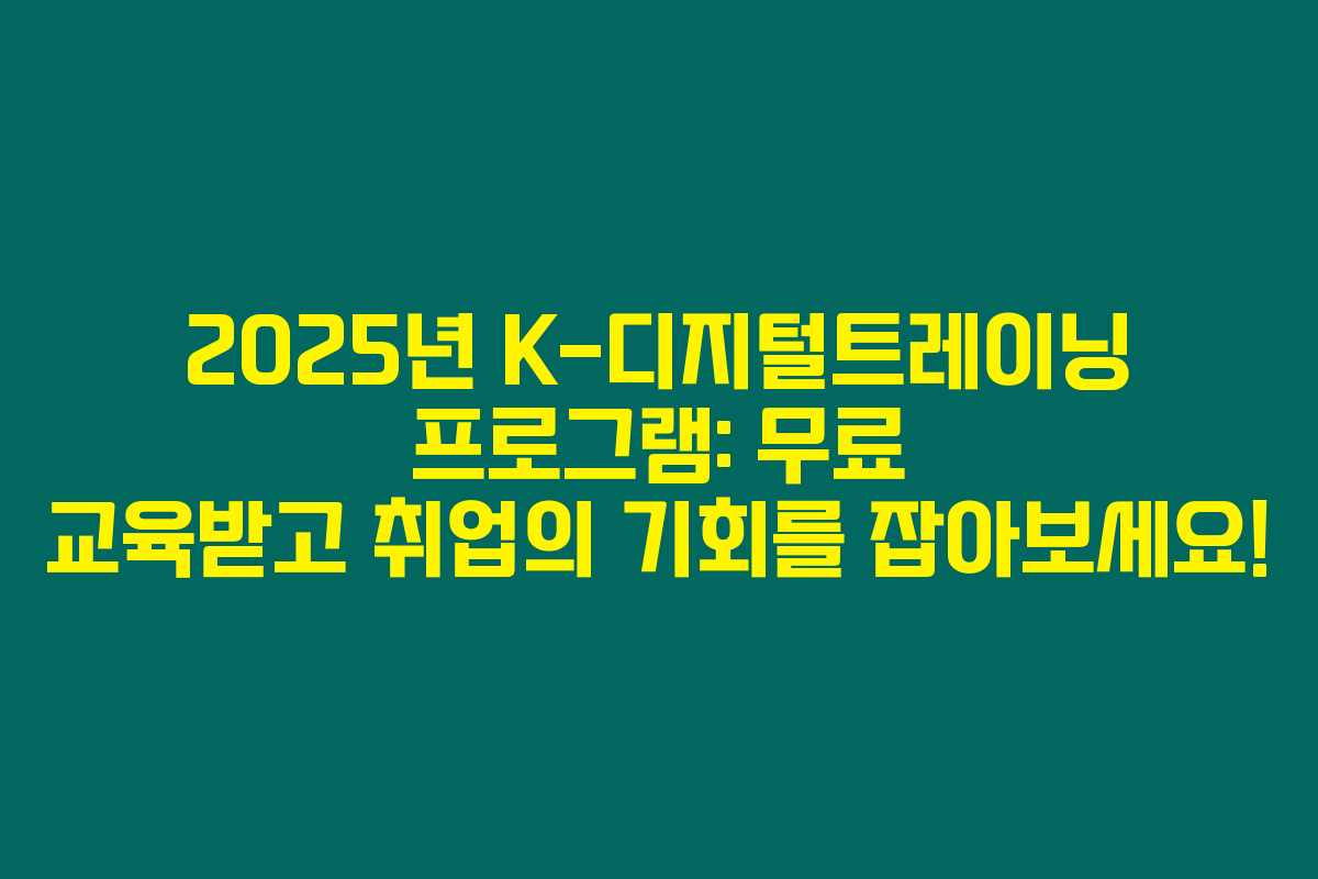 2025년 K-디지털트레이닝 프로그램: 무료 교육받고 취업의 기회를 잡아보세요! 2025년 K-디지털트레이닝 프로그램: 무료 교육받고 취업의 기회를 잡아보세요!