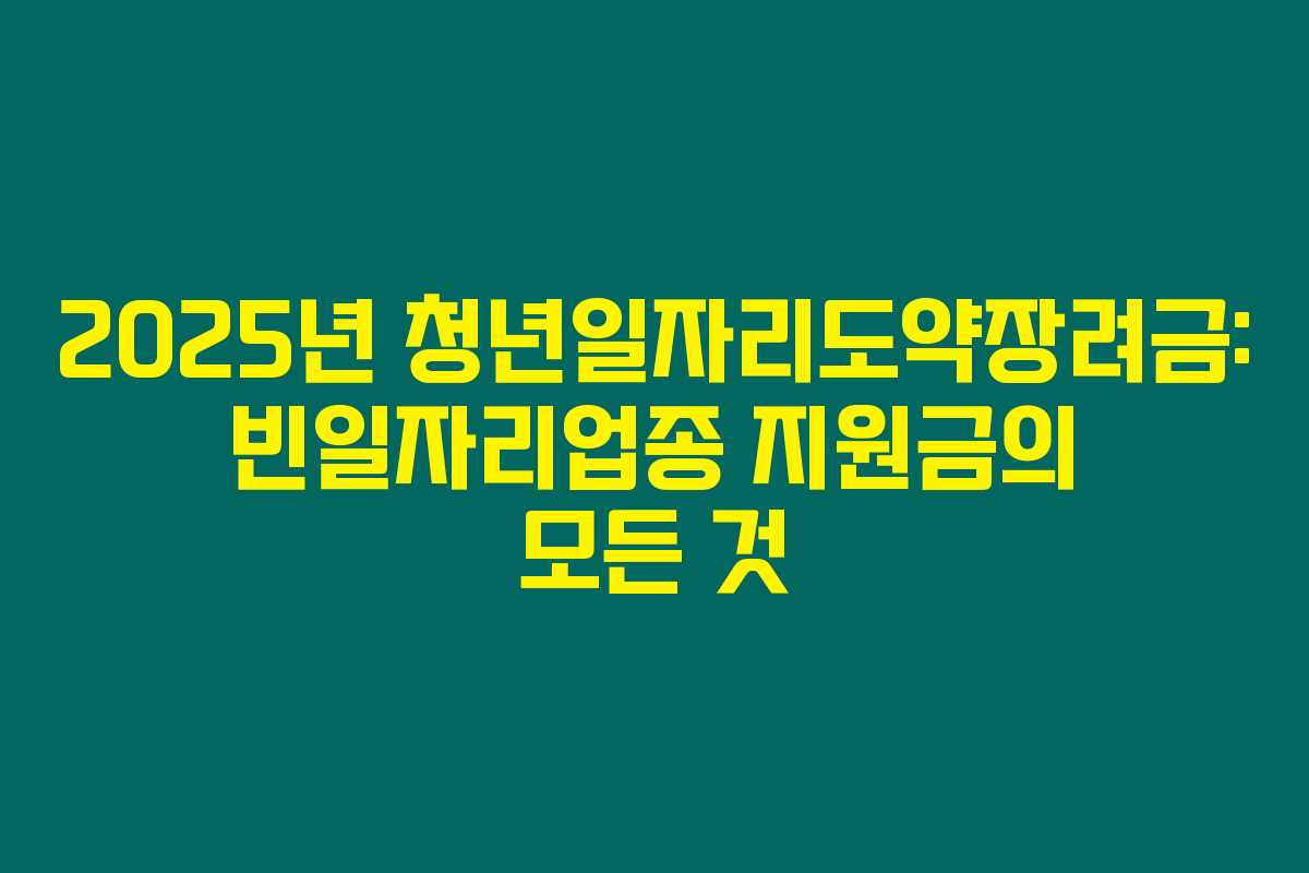2025년 청년일자리도약장려금: 빈일자리업종 지원금의 모든 것 2025년 청년일자리도약장려금: 빈일자리업종 지원금의 모든 것