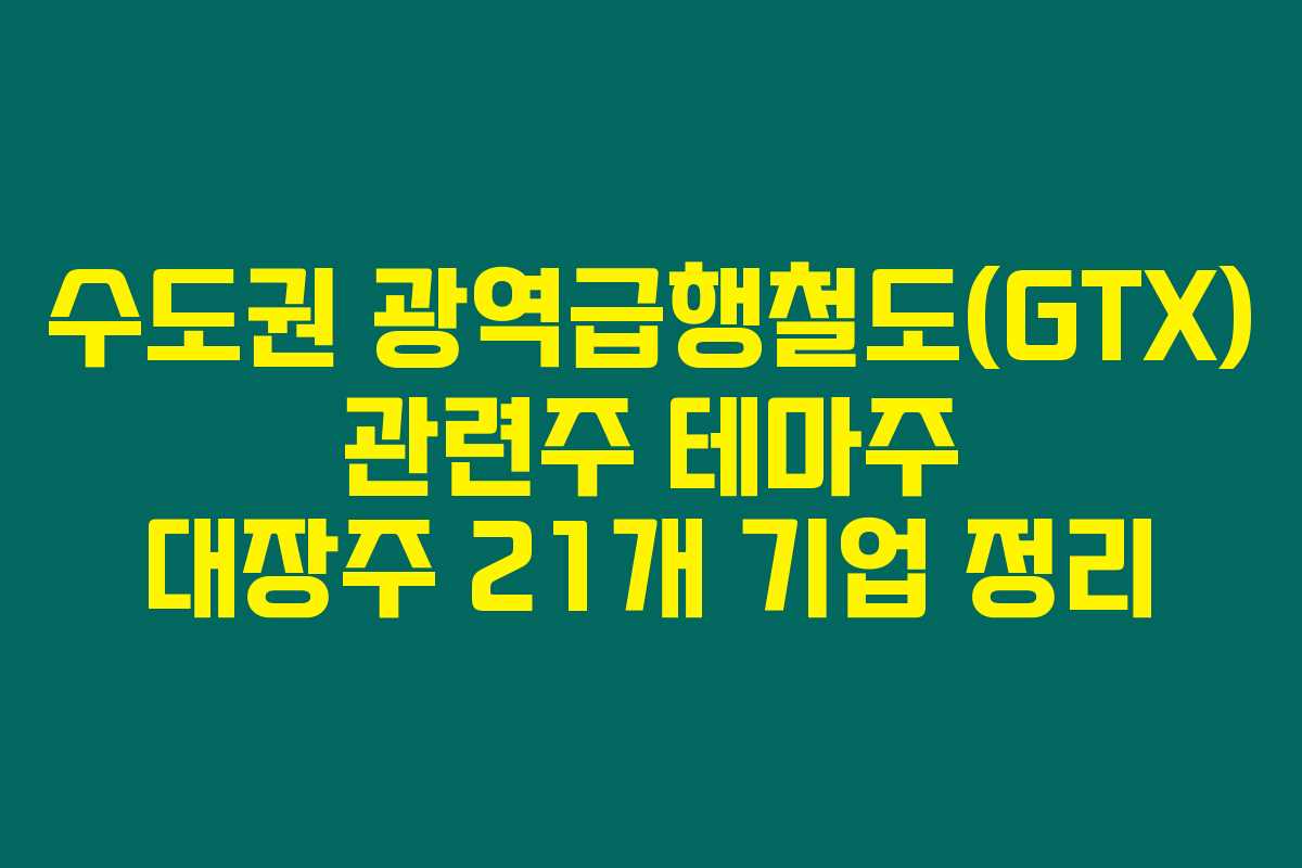 수도권 광역급행철도(GTX) 관련주 테마주 대장주 21개 기업 정리