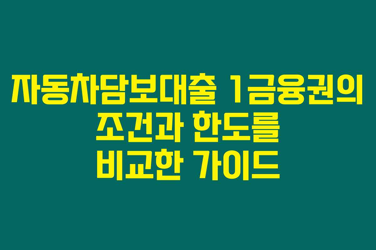 자동차담보대출 1금융권의 조건과 한도를 비교한 가이드