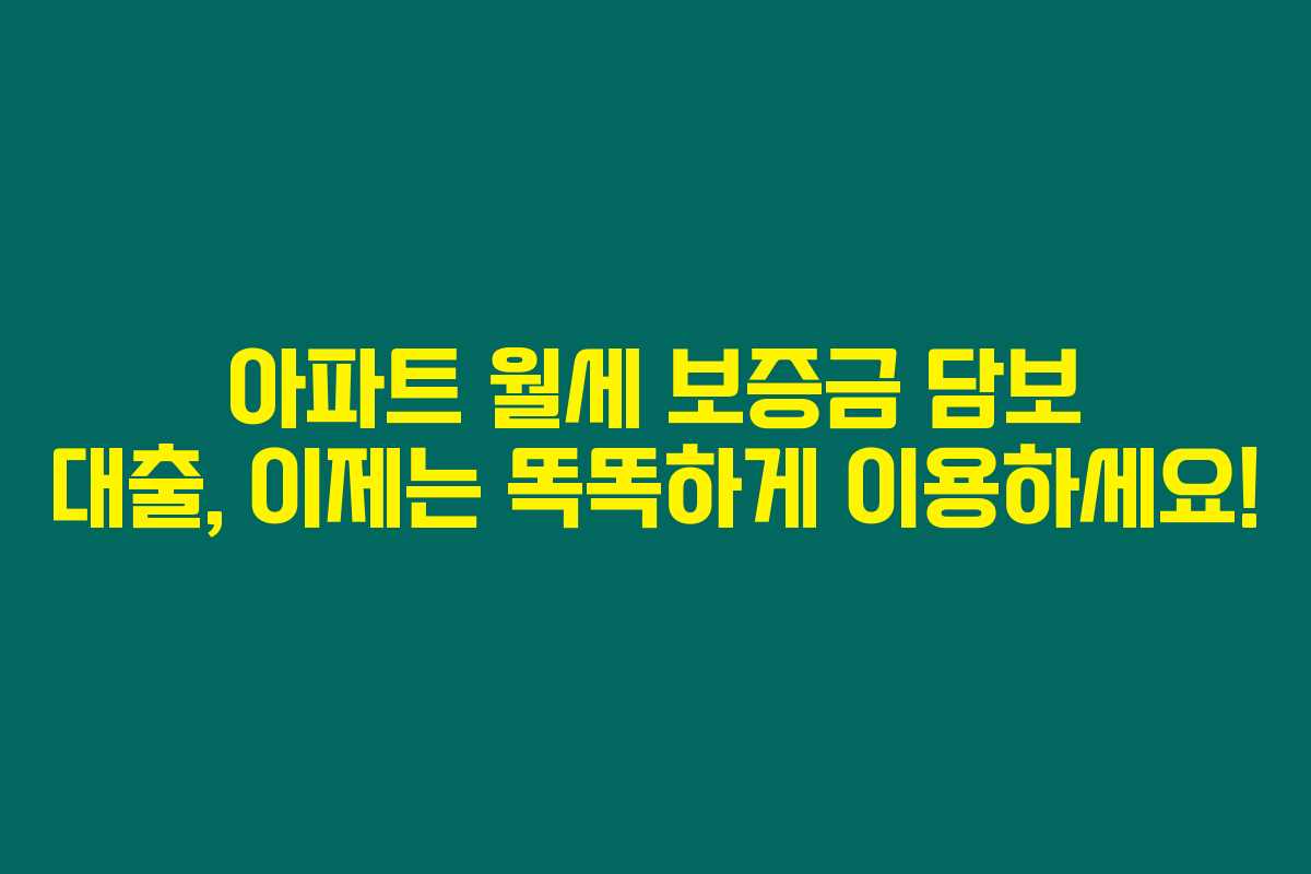 아파트 월세 보증금 담보 대출, 이제는 똑똑하게 이용하세요!