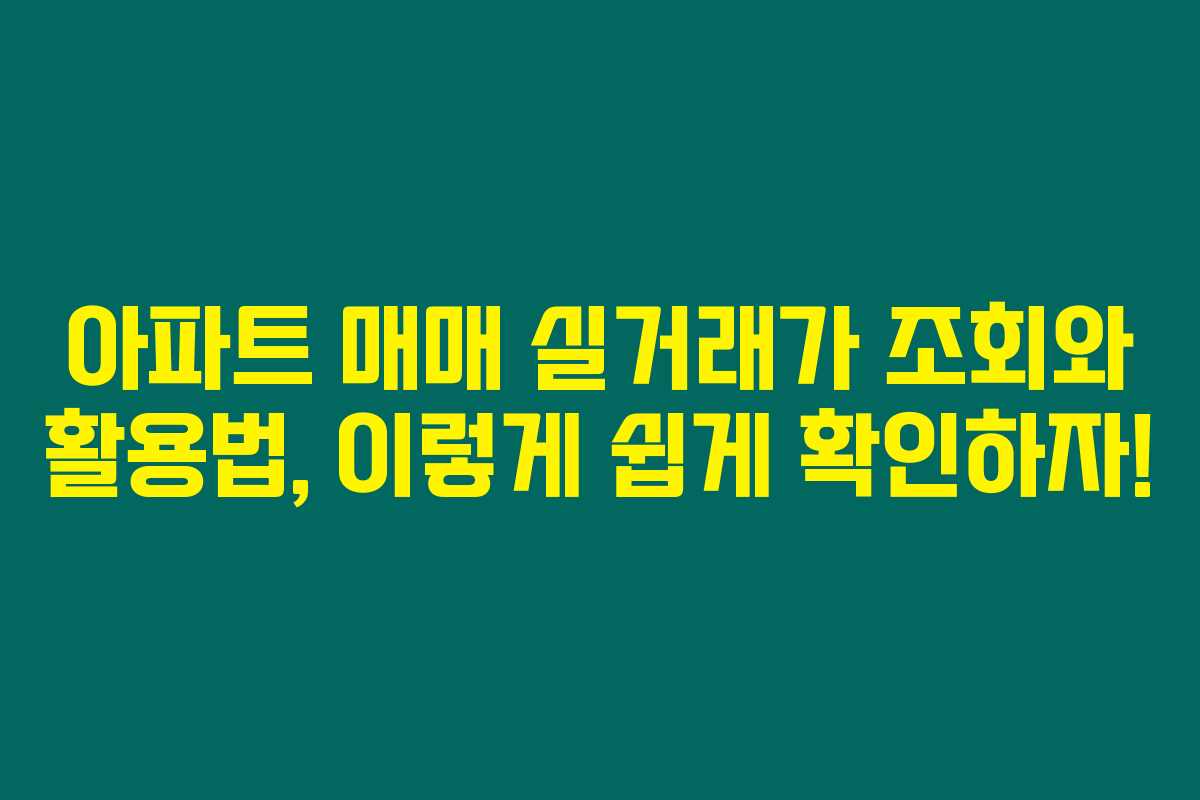 아파트 매매 실거래가 조회와 활용법, 이렇게 쉽게 확인하자!