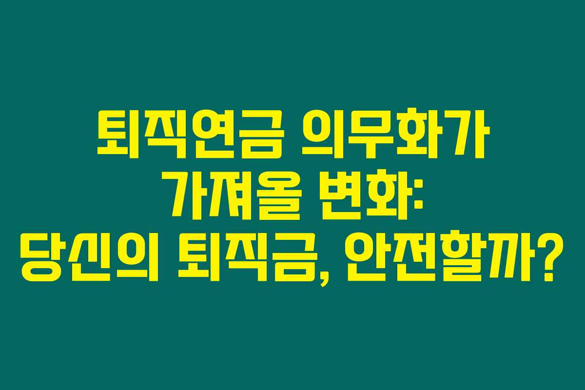 퇴직연금 의무화가 가져올 변화: 당신의 퇴직금, 안전할까?