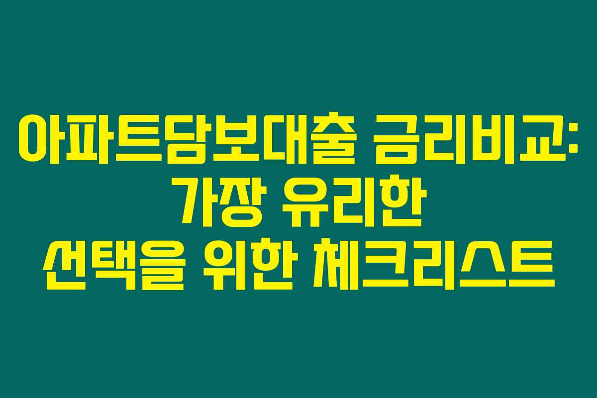 아파트담보대출 금리비교: 가장 유리한 선택을 위한 체크리스트 아파트담보대출 금리비교: 가장 유리한 선택을 위한 체크리스트