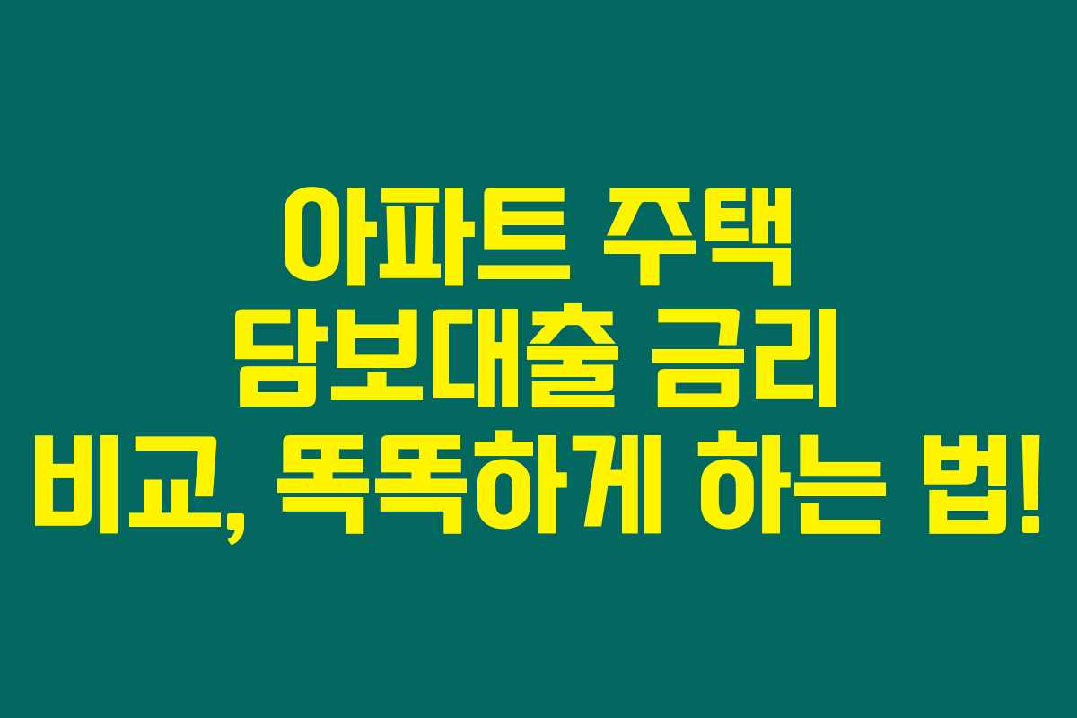 아파트 주택 담보대출 금리 비교, 똑똑하게 하는 법!