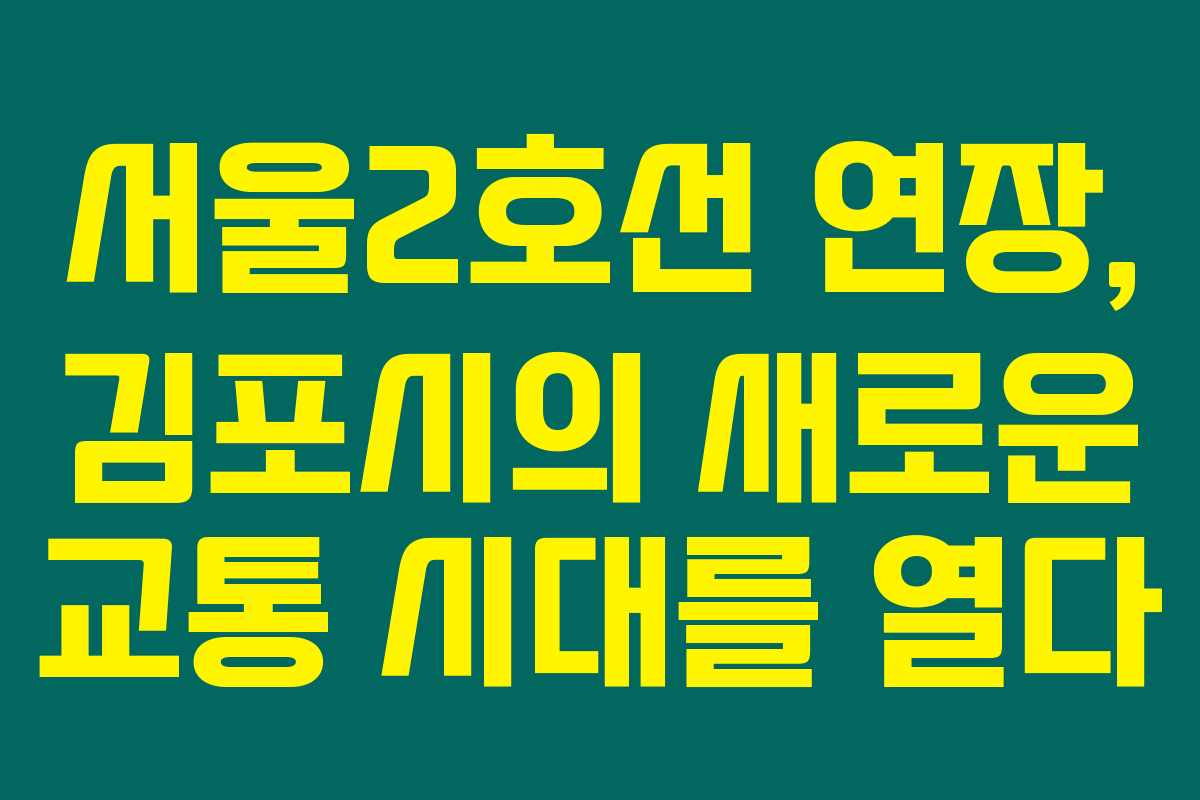 서울2호선 연장, 김포시의 새로운 교통 시대를 열다