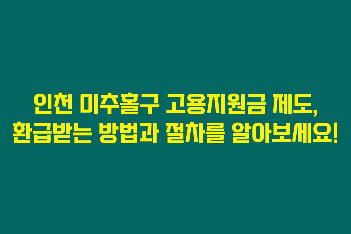 인천 미추홀구 고용지원금 제도, 환급받는 방법과 절차를 알아보세요! 인천 미추홀구 고용지원금 제도, 환급받는 방법과 절차를 알아보세요!