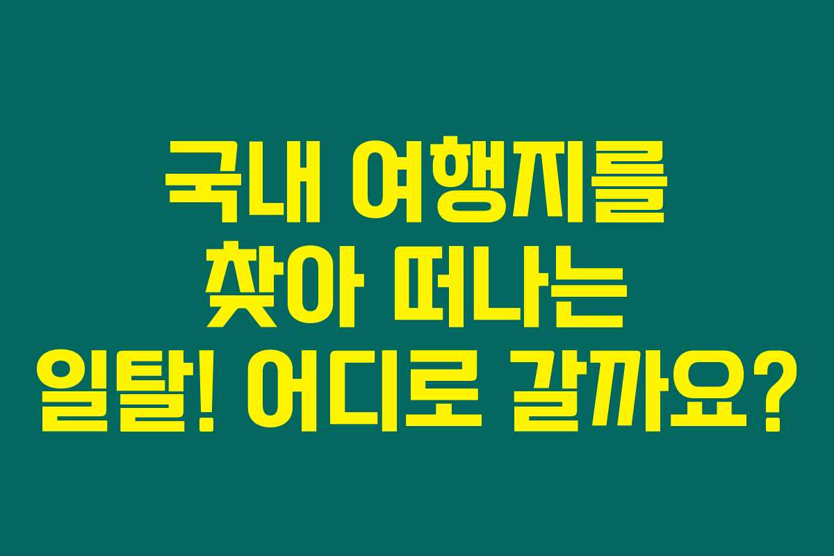 국내 여행지를 찾아 떠나는 일탈! 어디로 갈까요?