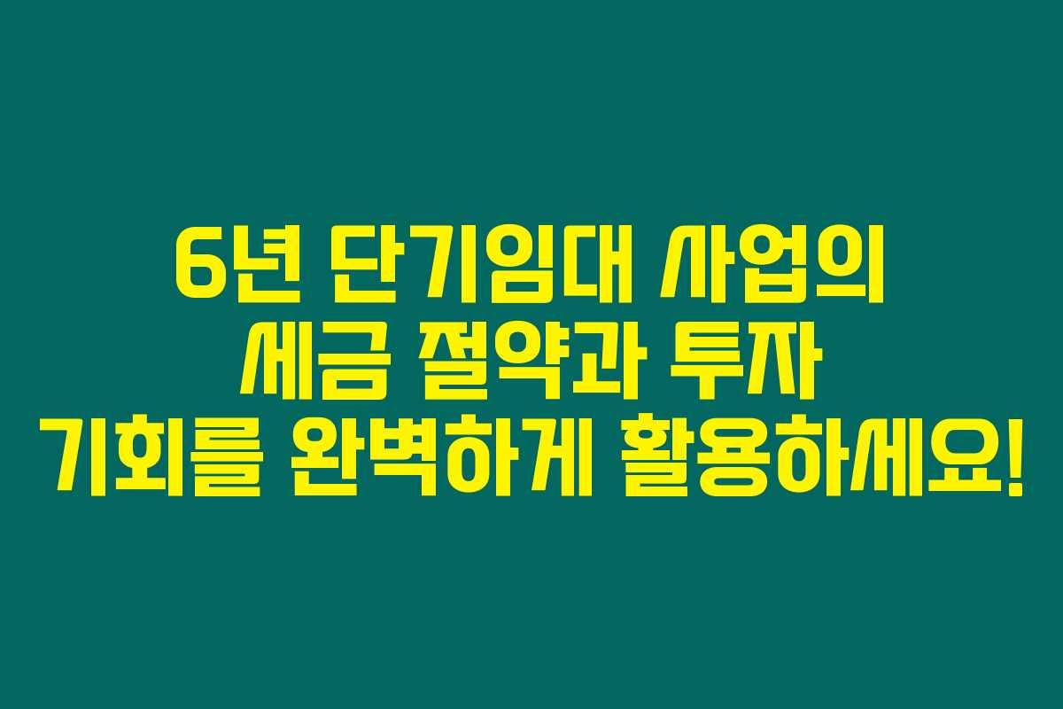 6년 단기임대 사업의 세금 절약과 투자 기회를 완벽하게 활용하세요! 6년 단기임대 사업의 세금 절약과 투자 기회를 완벽하게 활용하세요!