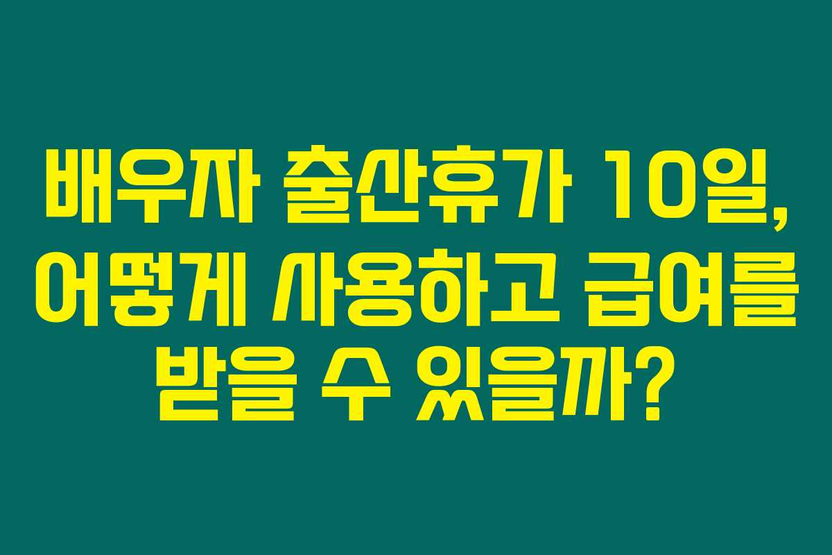 배우자 출산휴가 10일, 어떻게 사용하고 급여를 받을 수 있을까?
