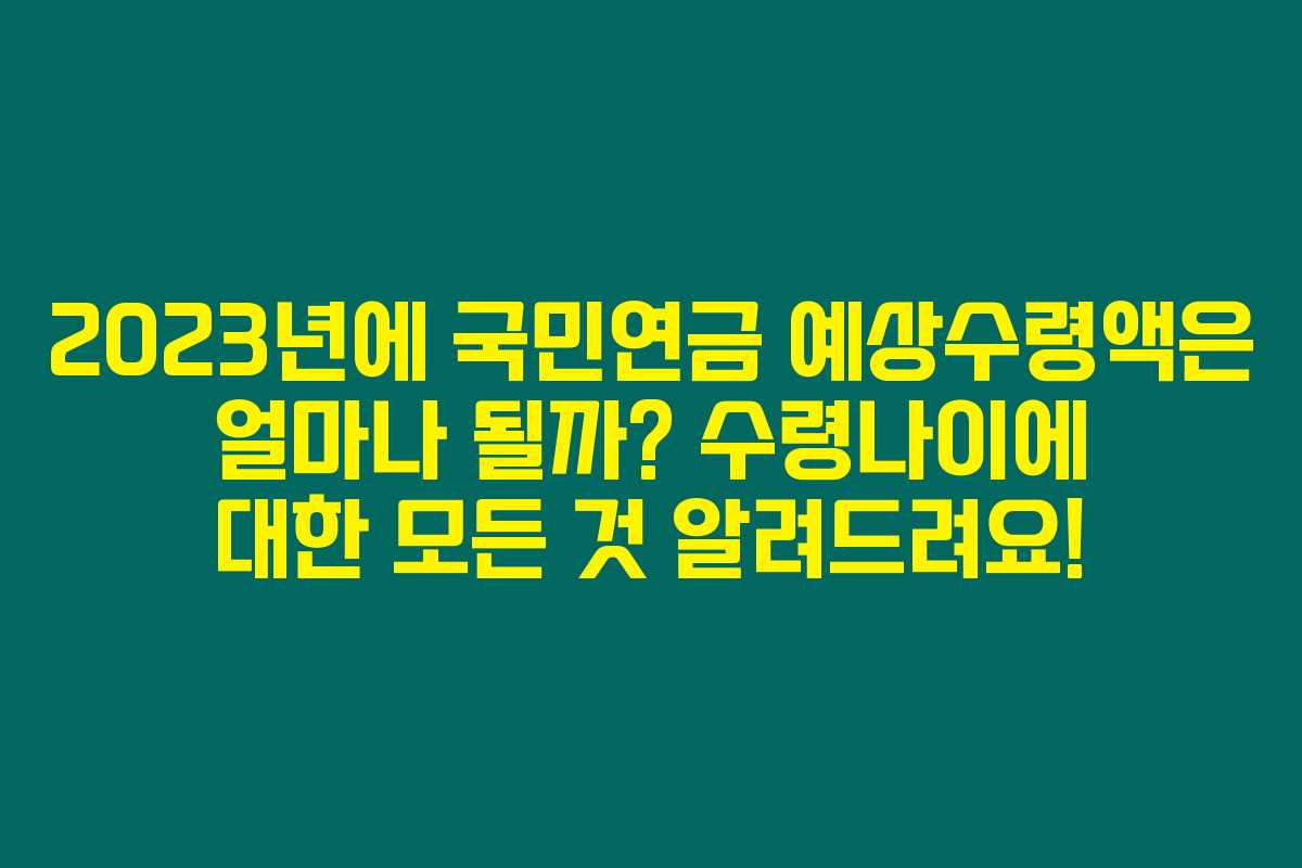 2023년에 국민연금 예상수령액은 얼마나 될까? 수령나이에 대한 모든 것 알려드려요!