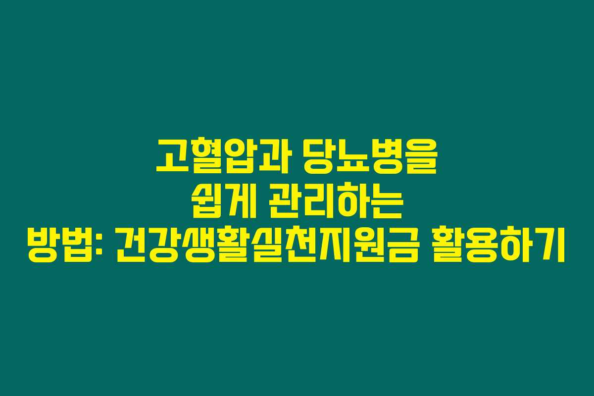 고혈압과 당뇨병을 쉽게 관리하는 방법: 건강생활실천지원금 활용하기 고혈압과 당뇨병을 쉽게 관리하는 방법: 건강생활실천지원금 활용하기