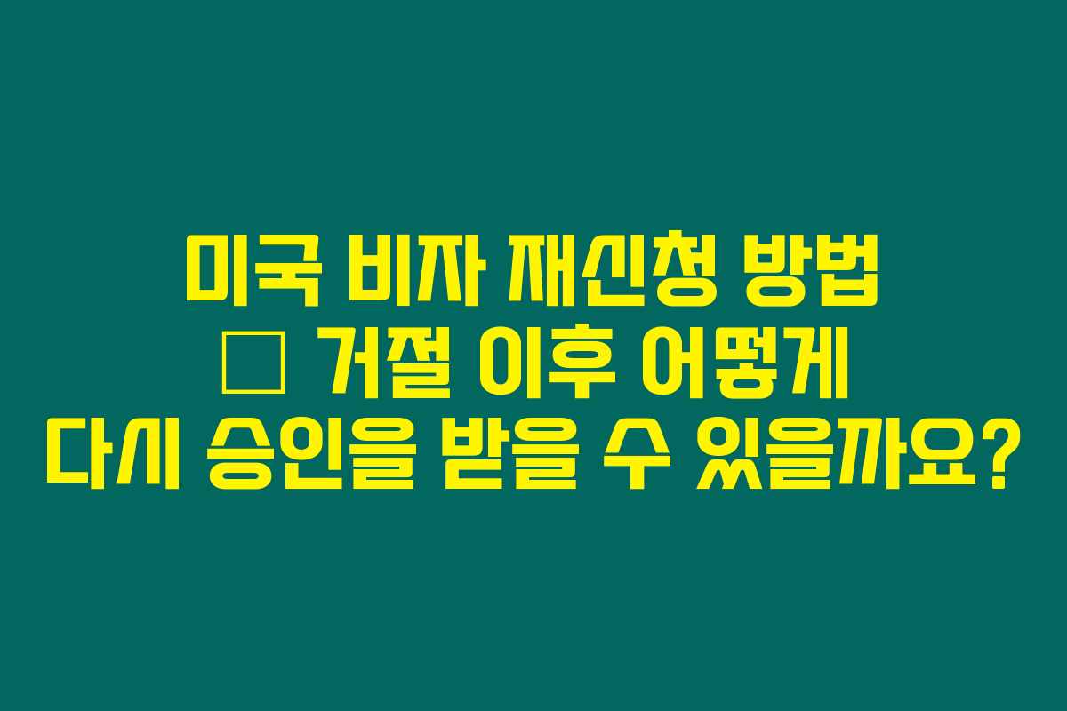 미국 비자 재신청 방법 &ndash; 거절 이후 어떻게 다시 승인을 받을 수 있을까요?