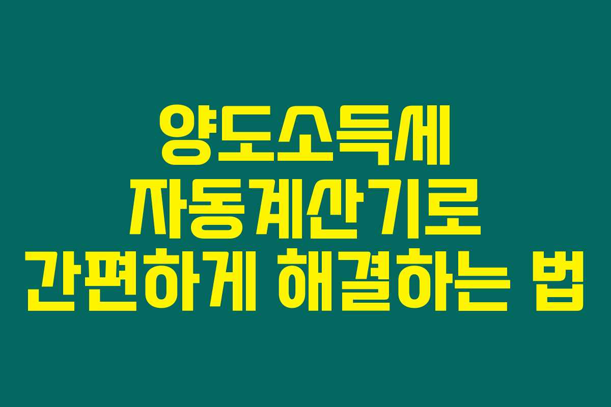 양도소득세 자동계산기로 간편하게 해결하는 법