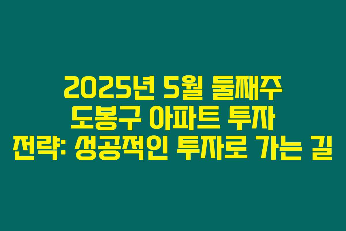 2025년 5월 둘째주 도봉구 아파트 투자 전략: 성공적인 투자로 가는 길