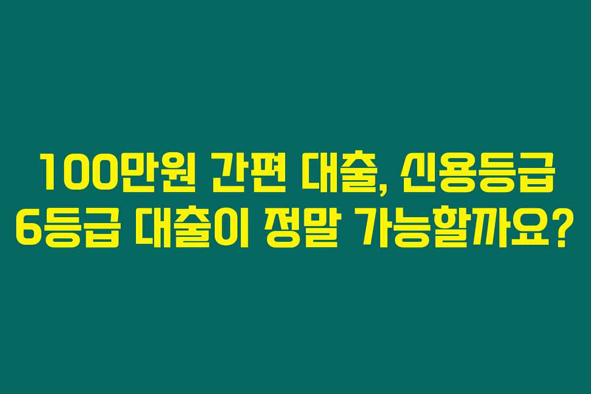 100만원 간편 대출, 신용등급 6등급 대출이 정말 가능할까요? 100만원 간편 대출, 신용등급 6등급 대출이 정말 가능할까요?