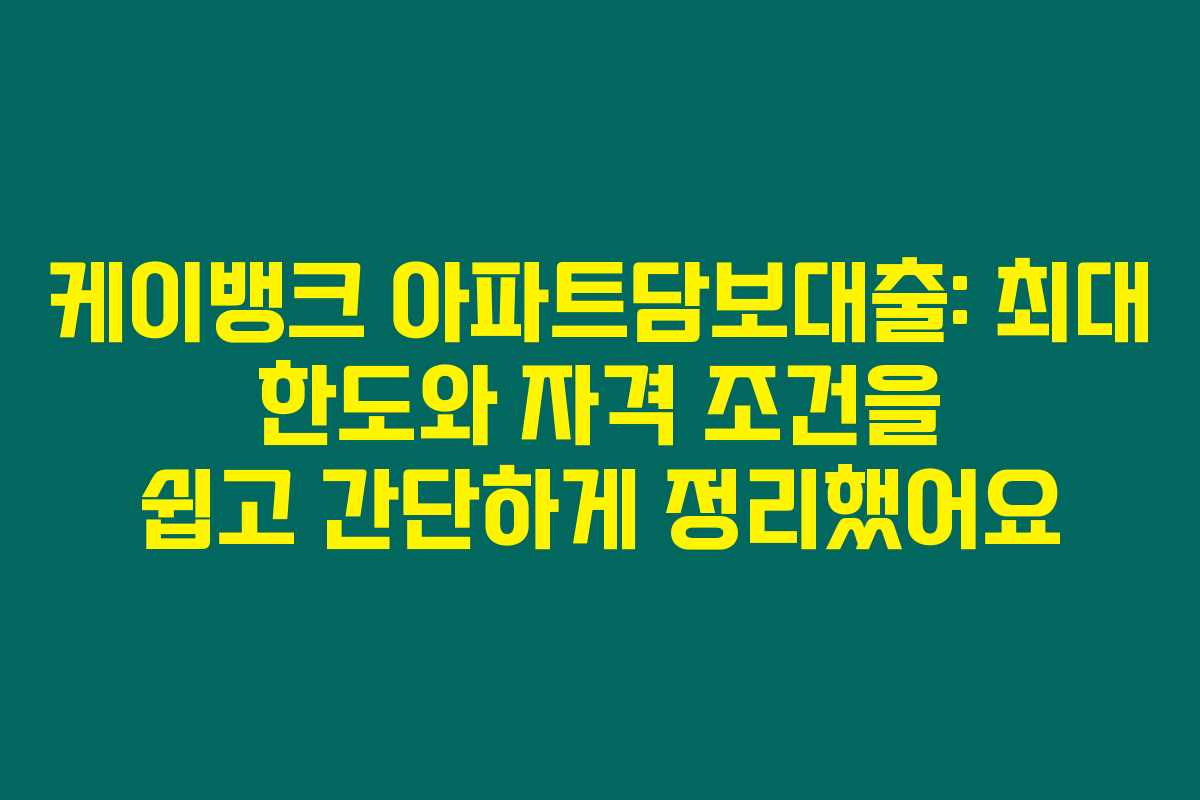 케이뱅크 아파트담보대출: 최대 한도와 자격 조건을 쉽고 간단하게 정리했어요