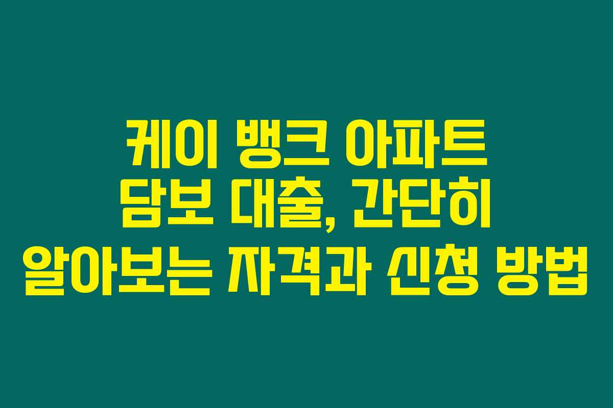 케이 뱅크 아파트 담보 대출, 간단히 알아보는 자격과 신청 방법