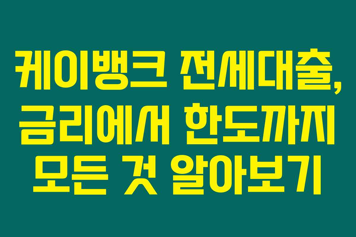 케이뱅크 전세대출, 금리에서 한도까지 모든 것 알아보기