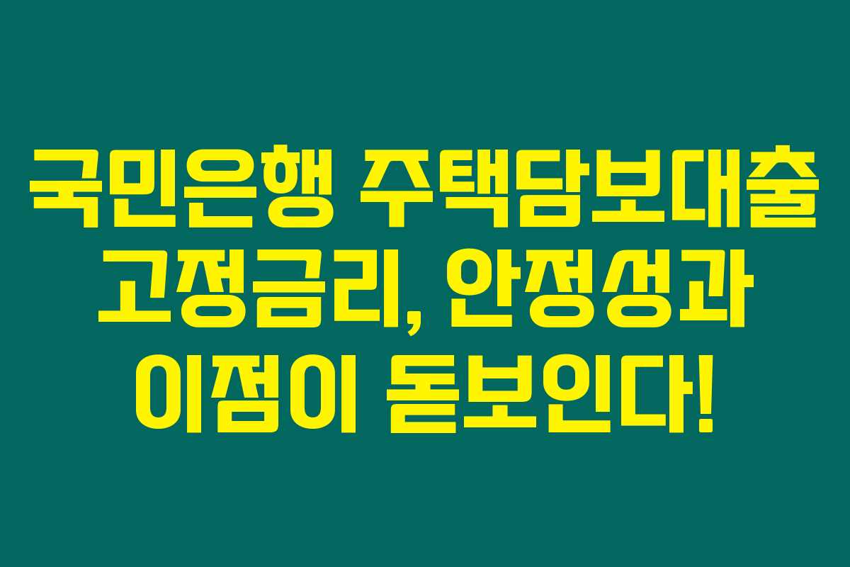 국민은행 주택담보대출 고정금리, 안정성과 이점이 돋보인다! 국민은행 주택담보대출 고정금리, 안정성과 이점이 돋보인다!