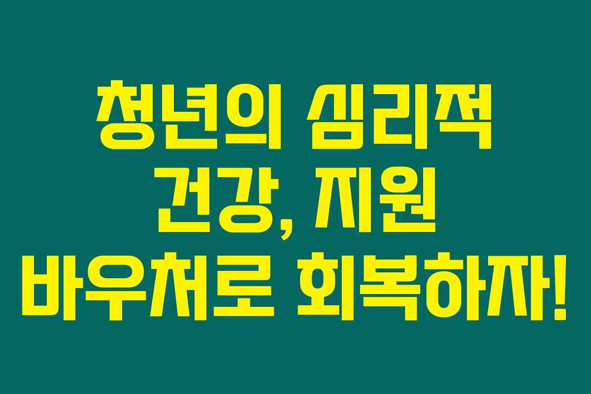 청년의 심리적 건강, 지원 바우처로 회복하자! 청년의 심리적 건강, 지원 바우처로 회복하자!