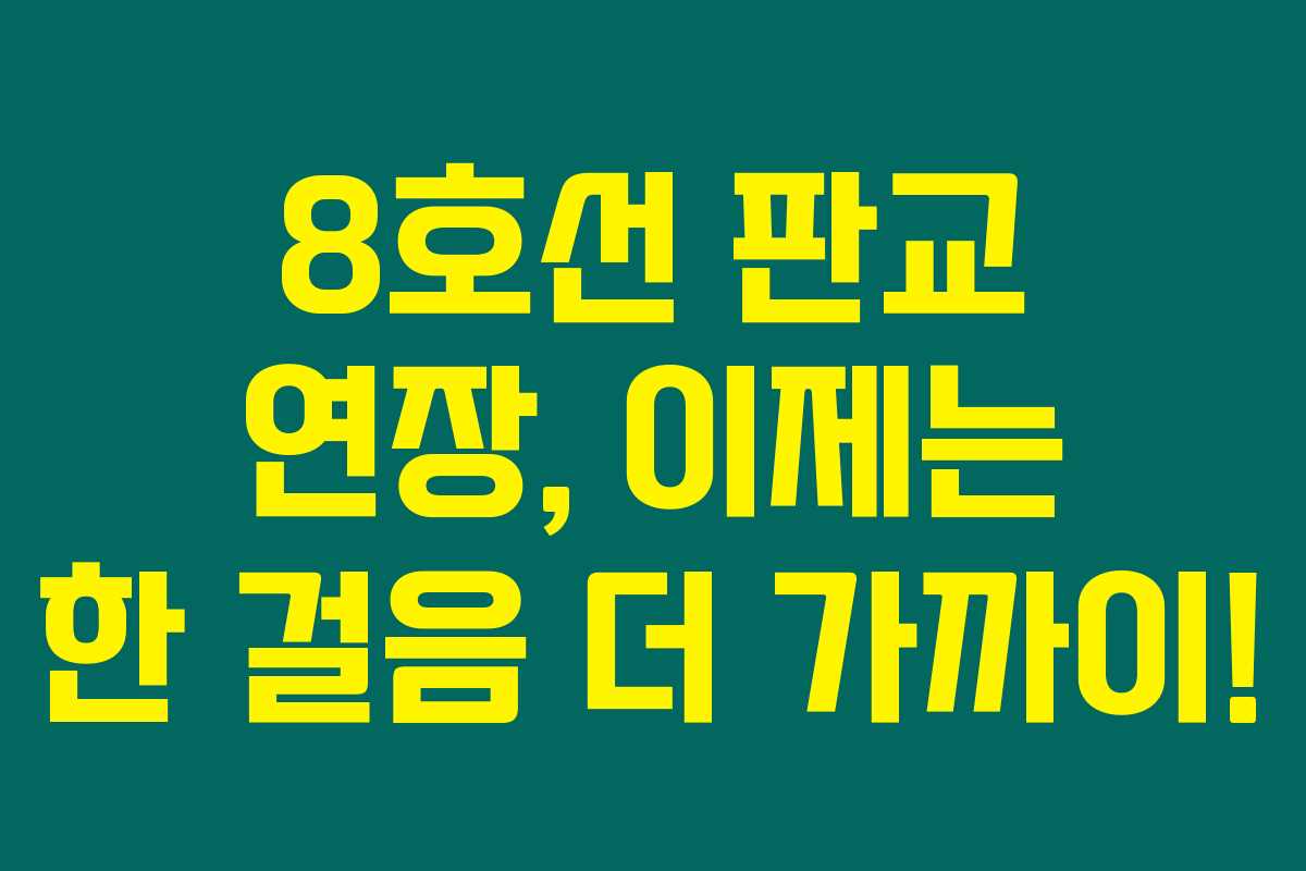 8호선 판교 연장, 이제는 한 걸음 더 가까이! 8호선 판교 연장, 이제는 한 걸음 더 가까이!