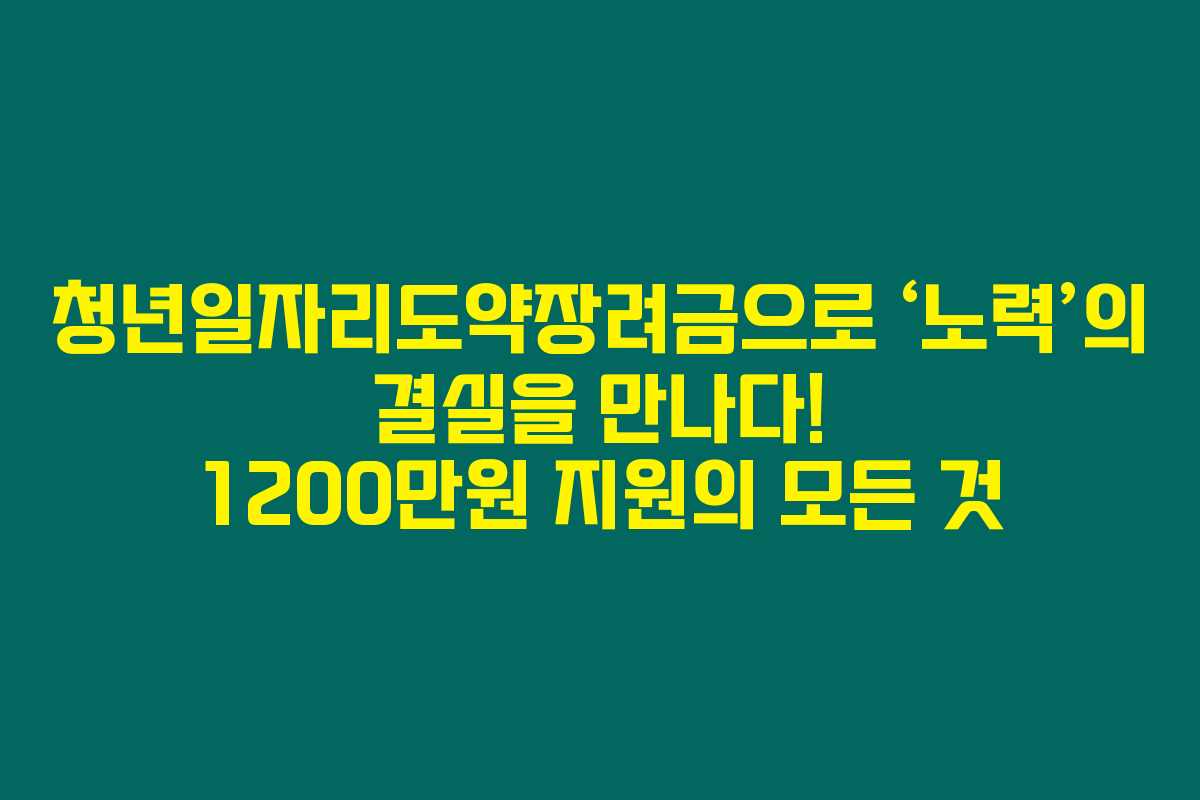 청년일자리도약장려금으로 &lsquo;노력&rsquo;의 결실을 만나다! 1200만원 지원의 모든 것