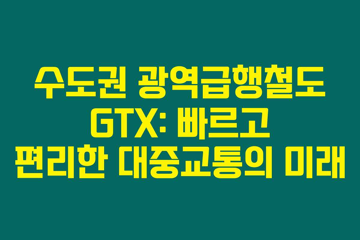 수도권 광역급행철도 GTX: 빠르고 편리한 대중교통의 미래