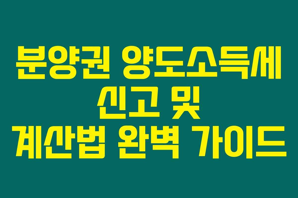 분양권 양도소득세 신고 및 계산법 완벽 가이드 분양권 양도소득세 신고 및 계산법 완벽 가이드