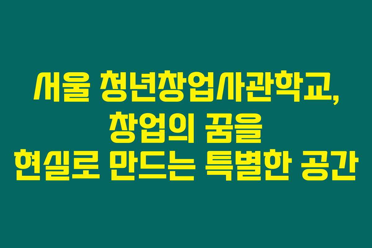 서울 청년창업사관학교, 창업의 꿈을 현실로 만드는 특별한 공간 서울 청년창업사관학교, 창업의 꿈을 현실로 만드는 특별한 공간