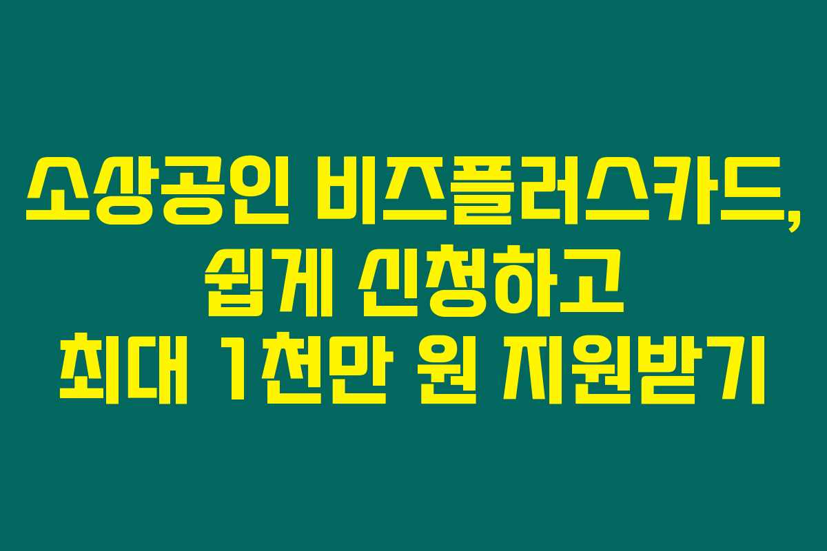 소상공인 비즈플러스카드, 쉽게 신청하고 최대 1천만 원 지원받기