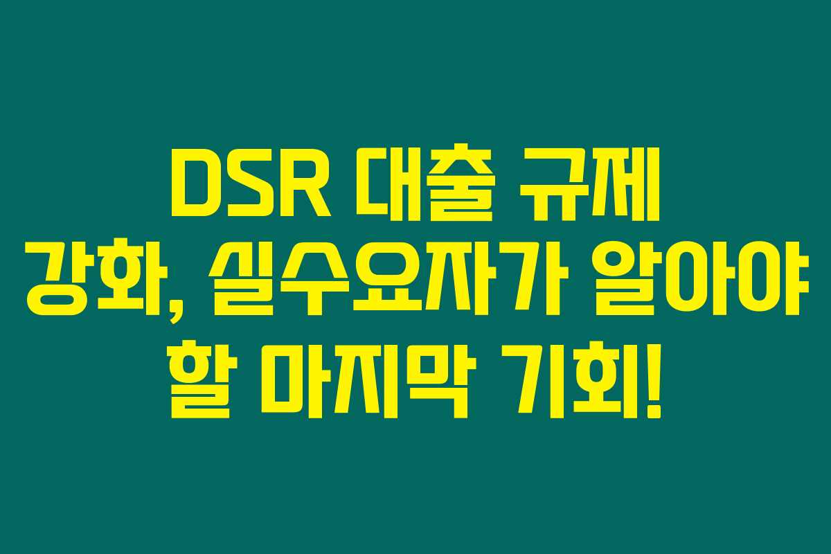 DSR 대출 규제 강화, 실수요자가 알아야 할 마지막 기회! DSR 대출 규제 강화, 실수요자가 알아야 할 마지막 기회!