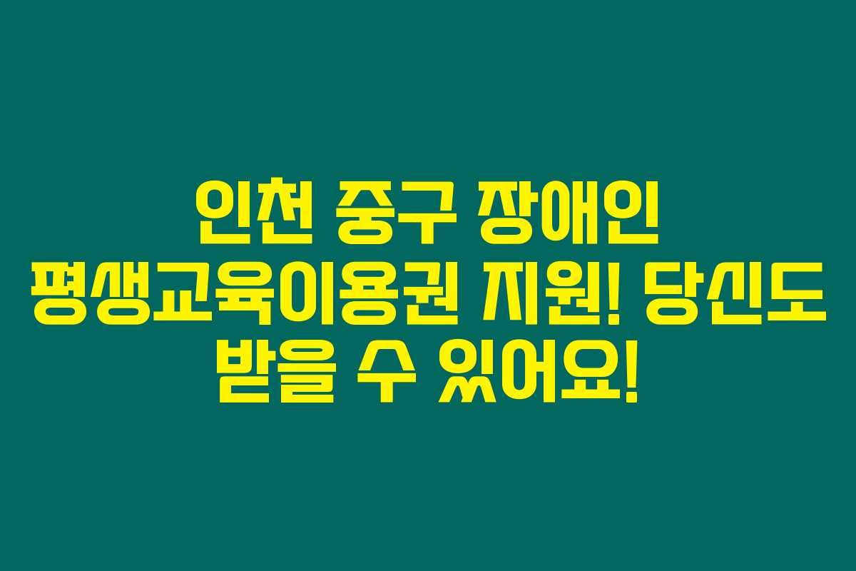 인천 중구 장애인 평생교육이용권 지원! 당신도 받을 수 있어요! 인천 중구 장애인 평생교육이용권 지원! 당신도 받을 수 있어요!