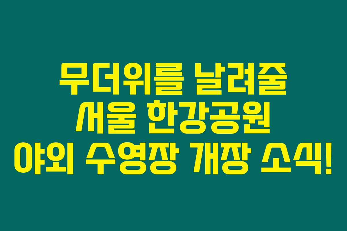 무더위를 날려줄 서울 한강공원 야외 수영장 개장 소식!