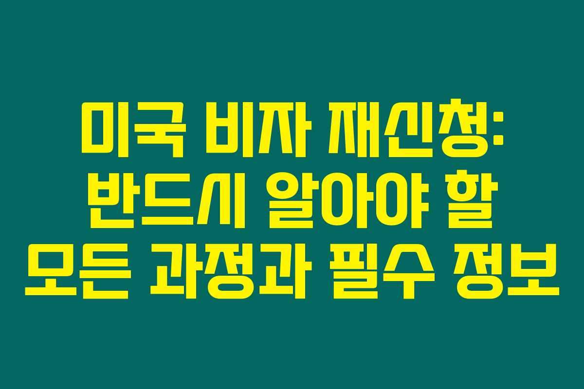 미국 비자 재신청: 반드시 알아야 할 모든 과정과 필수 정보