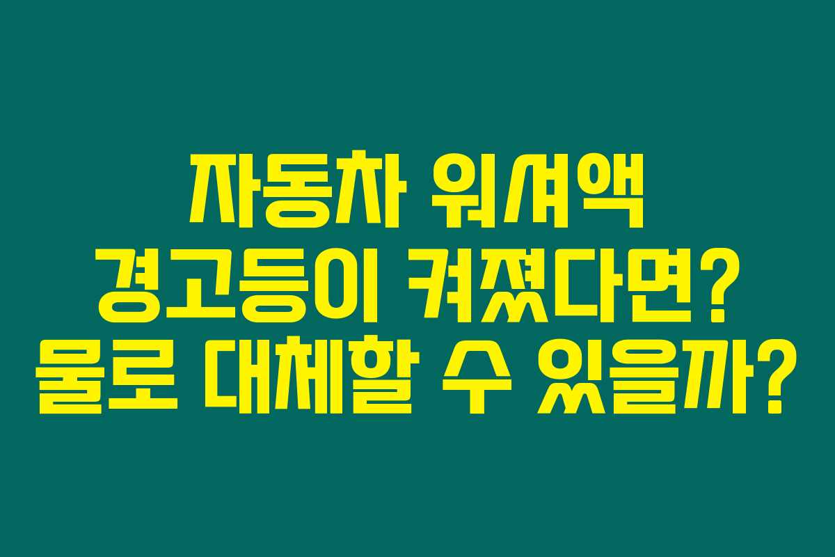 자동차 워셔액 경고등이 켜졌다면? 물로 대체할 수 있을까?