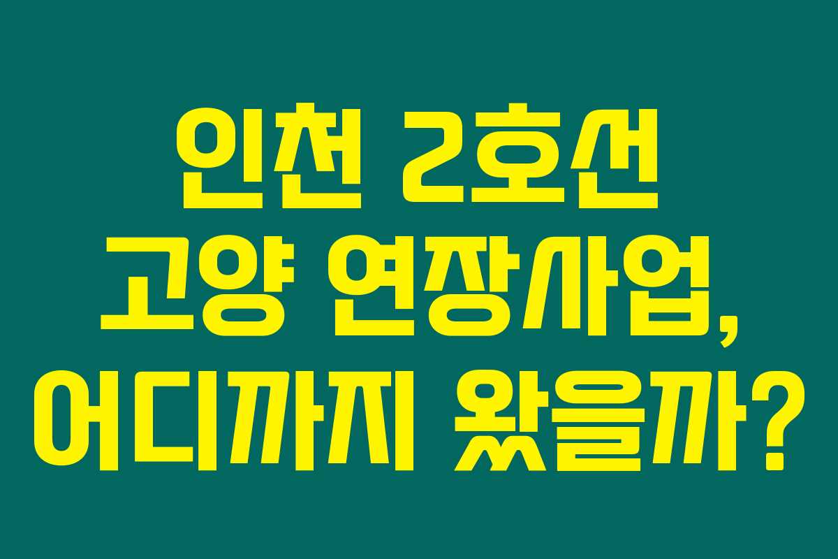인천 2호선 고양 연장사업, 어디까지 왔을까?