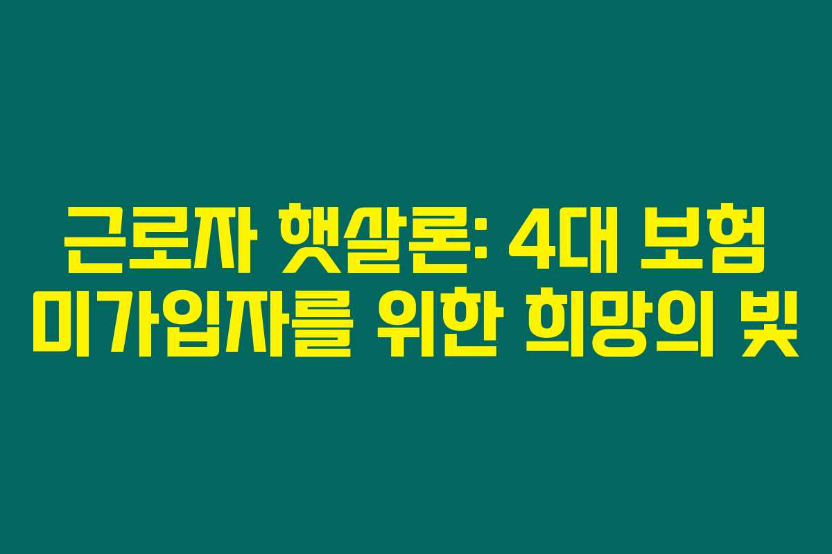 근로자 햇살론: 4대 보험 미가입자를 위한 희망의 빛