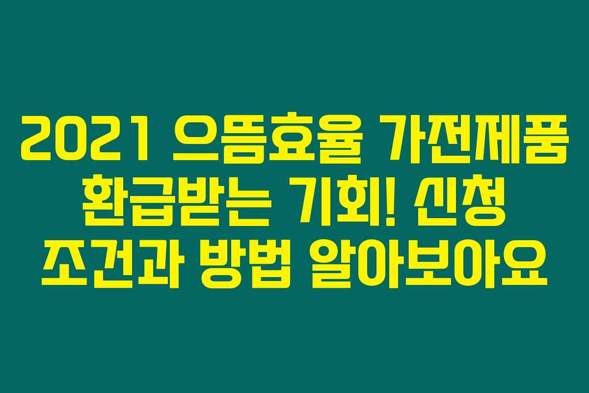 2021 으뜸효율 가전제품 환급받는 기회! 신청 조건과 방법 알아보아요