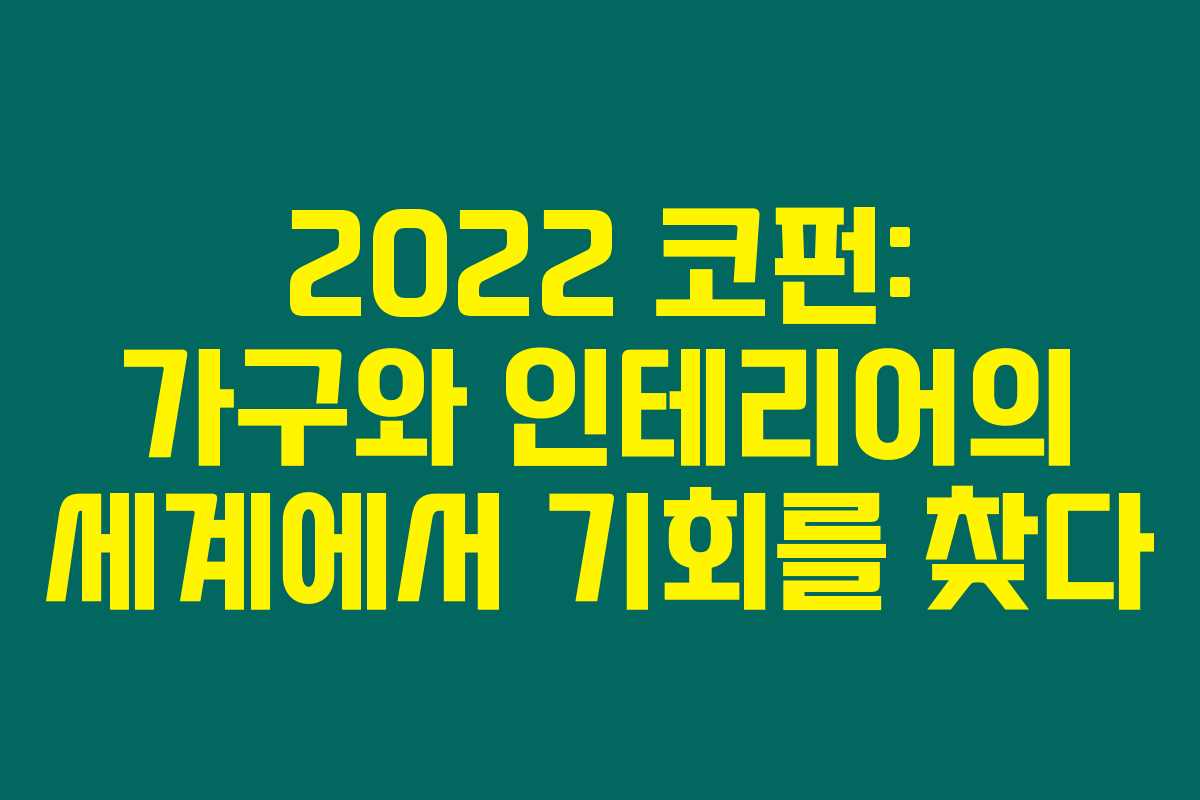 2022 코펀: 가구와 인테리어의 세계에서 기회를 찾다