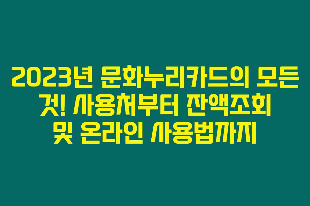 2023년 문화누리카드의 모든 것! 사용처부터 잔액조회 및 온라인 사용법까지