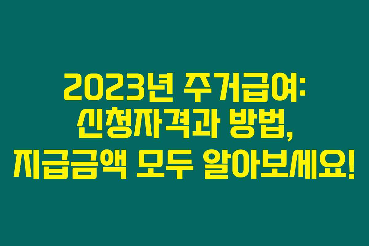2023년 주거급여: 신청자격과 방법, 지급금액 모두 알아보세요!