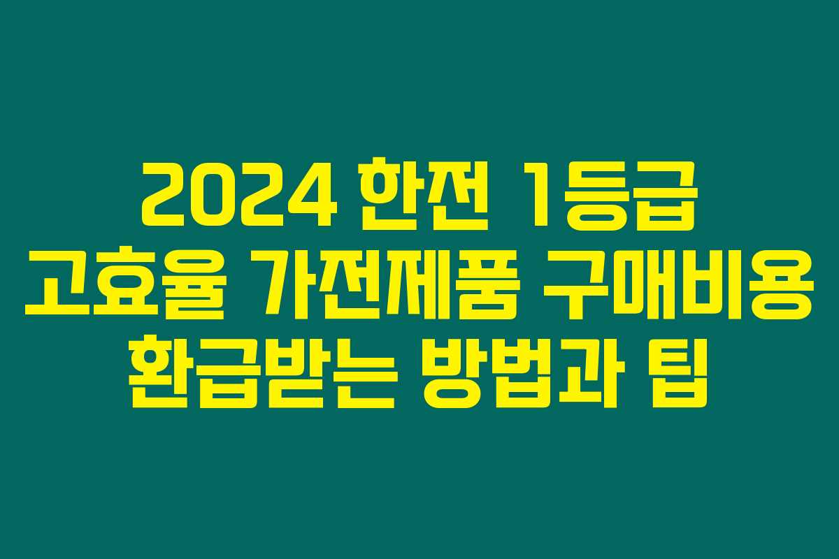 2024 한전 1등급 고효율 가전제품 구매비용 환급받는 방법과 팁