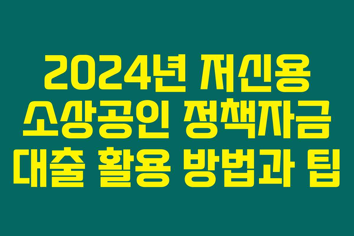 2024년 저신용 소상공인 정책자금 대출 활용 방법과 팁