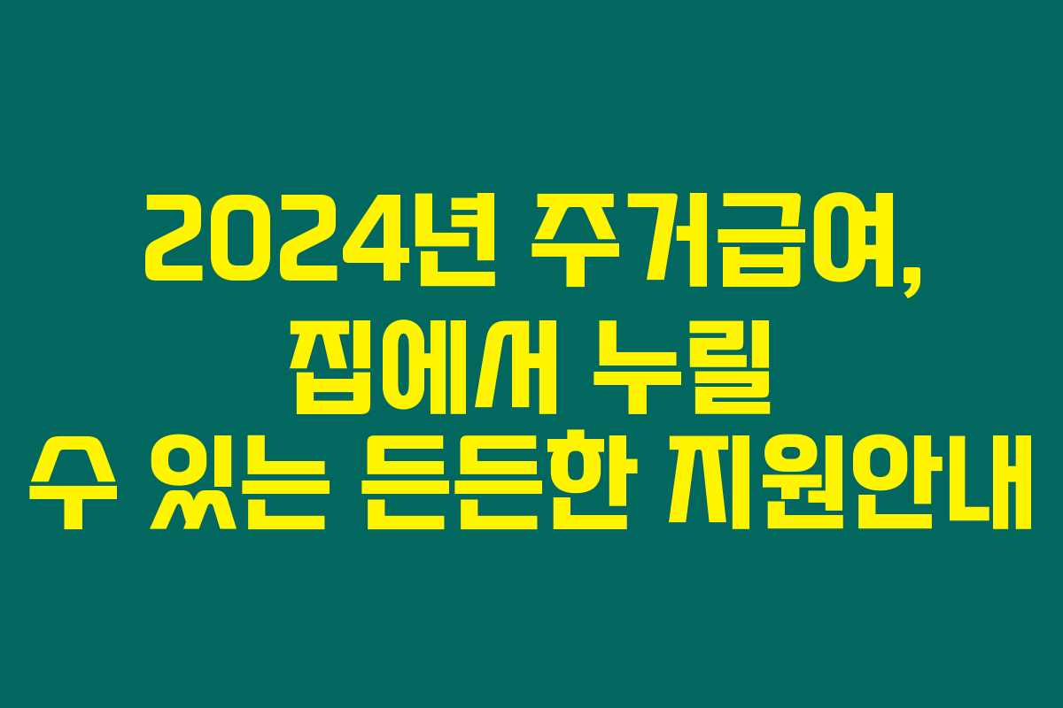 2024년 주거급여, 집에서 누릴 수 있는 든든한 지원안내 2024년 주거급여, 집에서 누릴 수 있는 든든한 지원안내