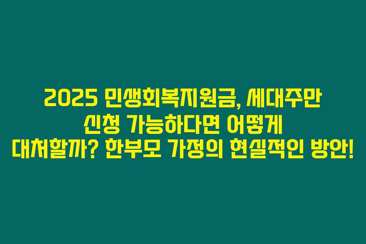 2025 민생회복지원금, 세대주만 신청 가능하다면 어떻게 대처할까? 한부모 가정의 현실적인 방안!