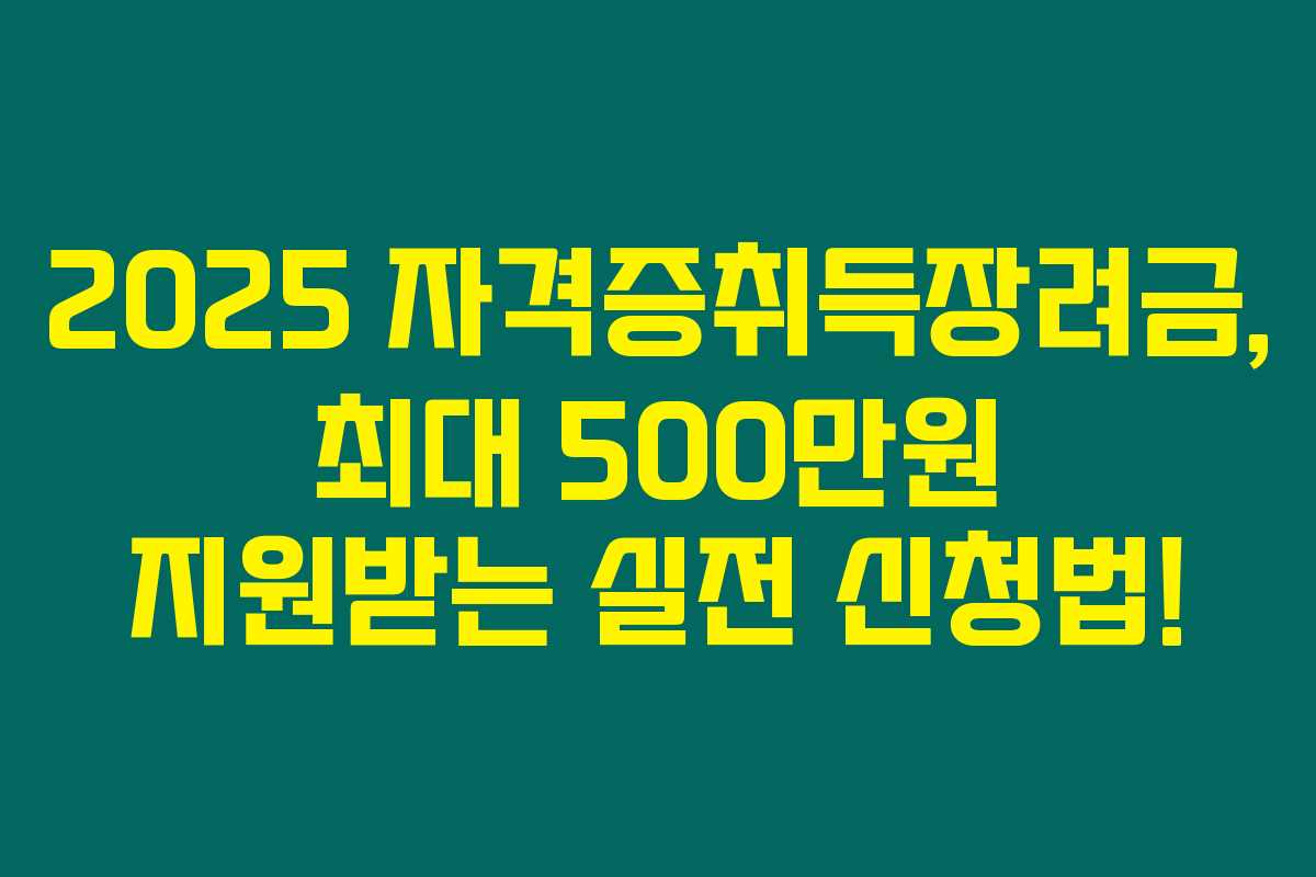2025 자격증취득장려금, 최대 500만원 지원받는 실전 신청법!