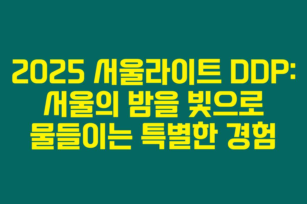 2025 서울라이트 DDP: 서울의 밤을 빛으로 물들이는 특별한 경험